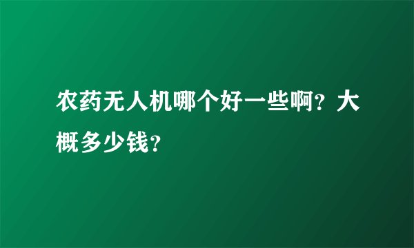 农药无人机哪个好一些啊？大概多少钱？