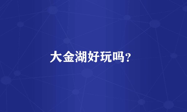 大金湖好玩吗？