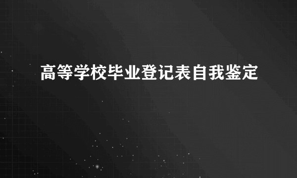 高等学校毕业登记表自我鉴定