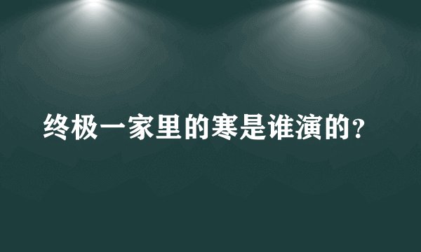 终极一家里的寒是谁演的？