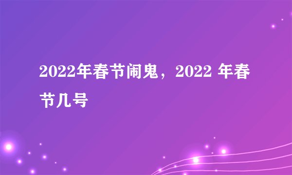 2022年春节闹鬼，2022 年春节几号