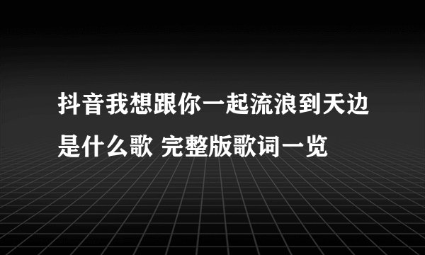 抖音我想跟你一起流浪到天边是什么歌 完整版歌词一览