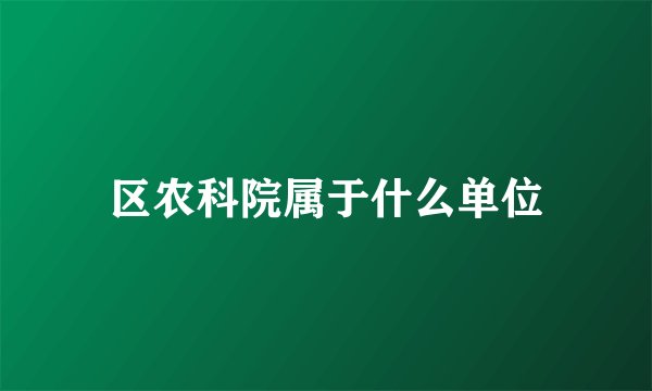 区农科院属于什么单位