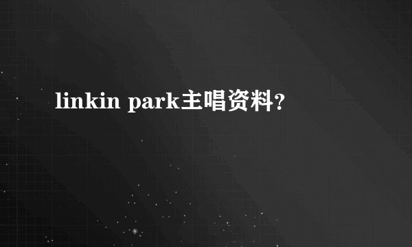 linkin park主唱资料?