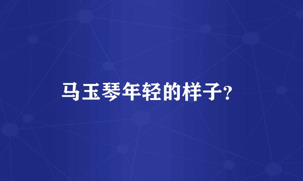马玉琴年轻的样子？