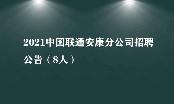 2021中国联通安康分公司招聘公告（8人）