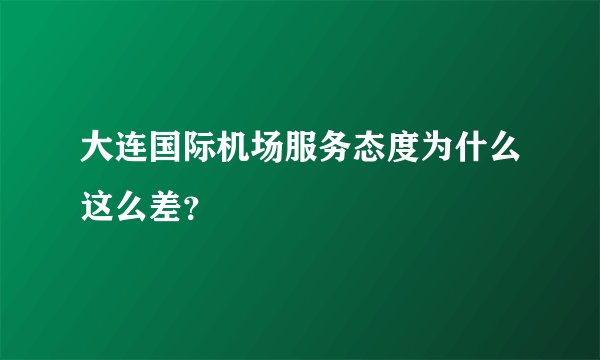 大连国际机场服务态度为什么这么差？