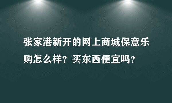 张家港新开的网上商城保意乐购怎么样？买东西便宜吗？