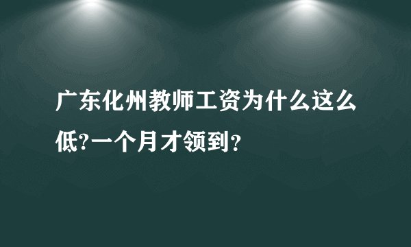 广东化州教师工资为什么这么低?一个月才领到？