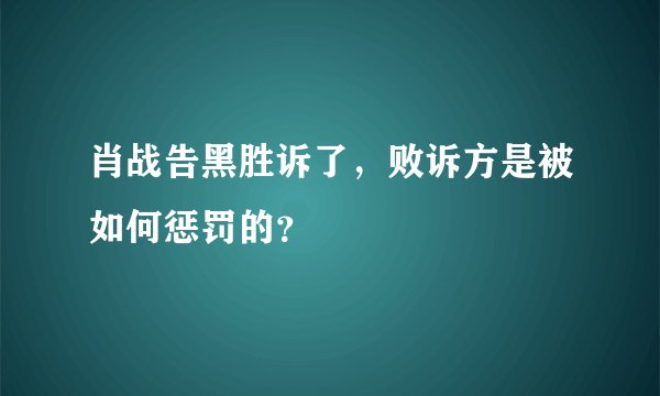 肖战告黑胜诉了，败诉方是被如何惩罚的？