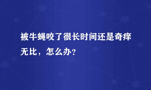被牛蝇咬了很长时间还是奇痒无比，怎么办？