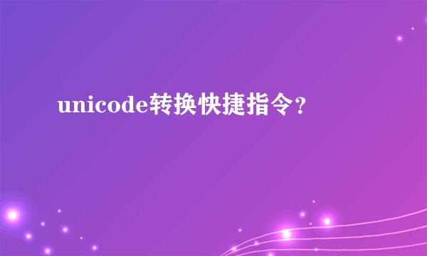unicode转换快捷指令？