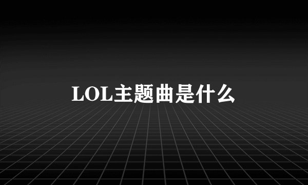 LOL主题曲是什么
