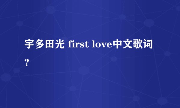宇多田光 first love中文歌词?