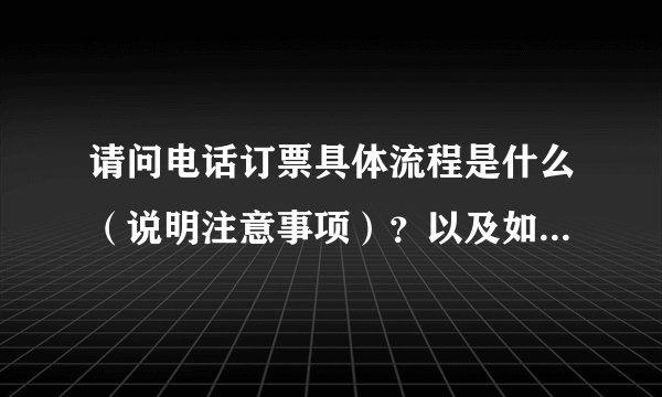 请问电话订票具体流程是什么（说明注意事项）？以及如何取票？