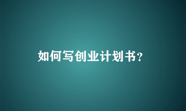 如何写创业计划书？