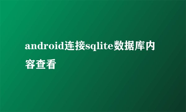 android连接sqlite数据库内容查看