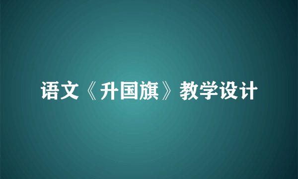 语文《升国旗》教学设计
