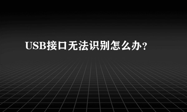USB接口无法识别怎么办？