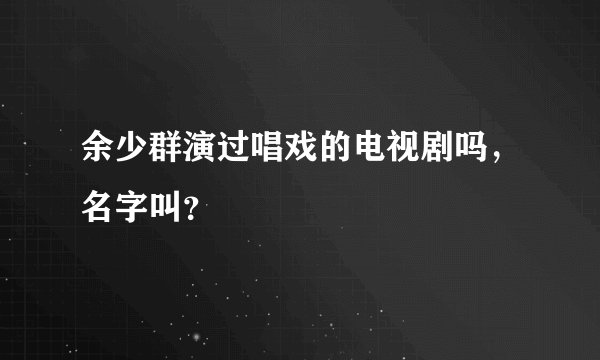 余少群演过唱戏的电视剧吗，名字叫？