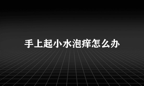 手上起小水泡痒怎么办