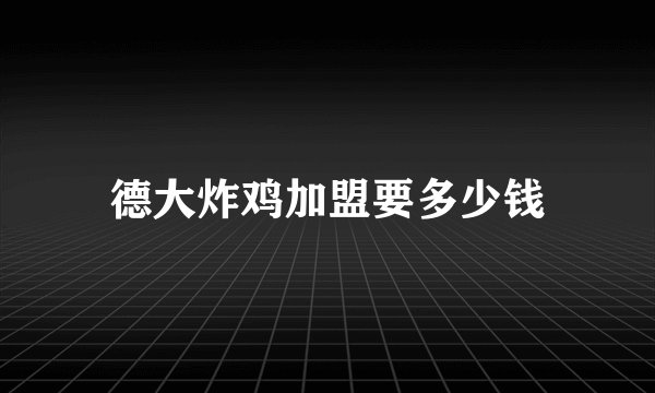 德大炸鸡加盟要多少钱