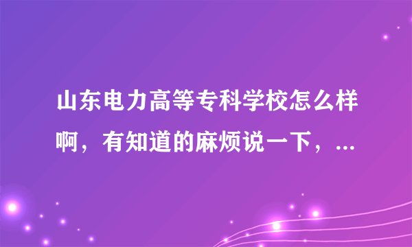 山东电力高等专科学校怎么样啊，有知道的麻烦说一下，谢谢了？