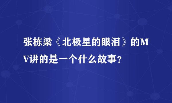 张栋梁《北极星的眼泪》的MV讲的是一个什么故事？