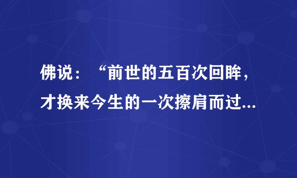 佛说：“前世的五百次回眸，才换来今生的一次擦肩而过”.今生相爱，又是几世修来？