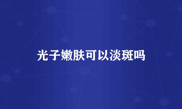光子嫩肤可以淡斑吗