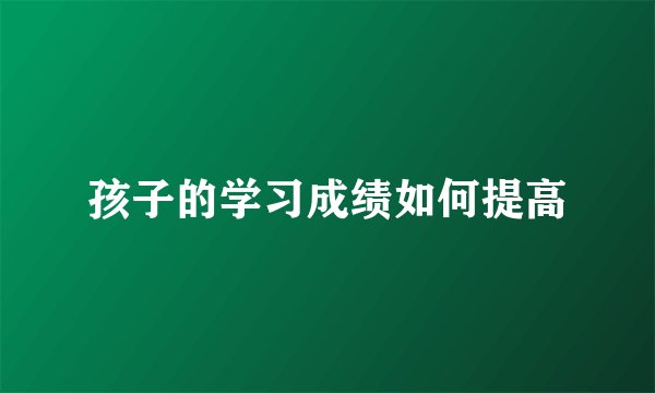 孩子的学习成绩如何提高