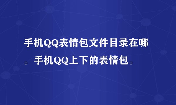 手机QQ表情包文件目录在哪。手机QQ上下的表情包。