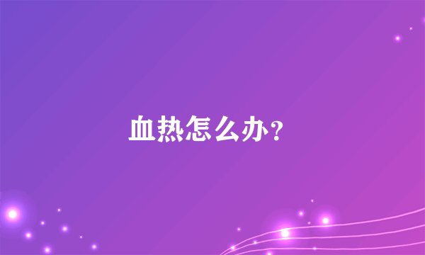 血热怎么办？
