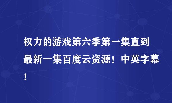 权力的游戏第六季第一集直到最新一集百度云资源！中英字幕！