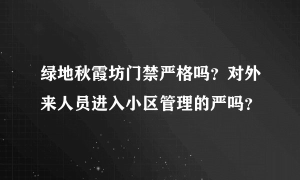 绿地秋霞坊门禁严格吗？对外来人员进入小区管理的严吗？