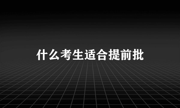 什么考生适合提前批