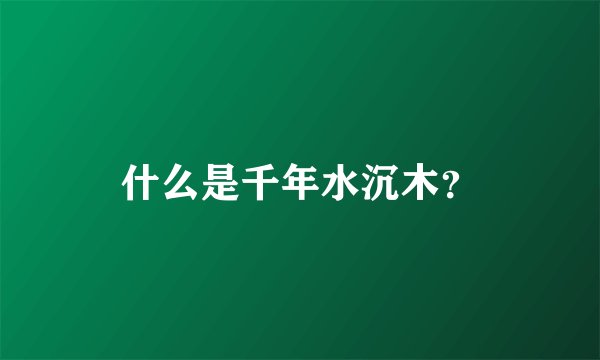 什么是千年水沉木？