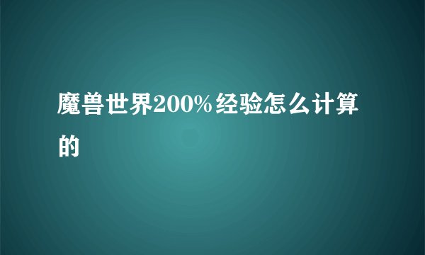魔兽世界200%经验怎么计算的