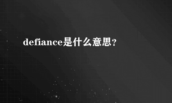 defiance是什么意思？