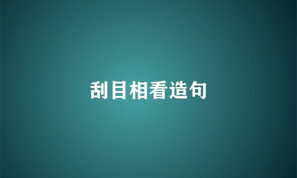 刮目相看造句