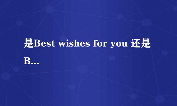 是Best wishes for you 还是 Best wishes to you