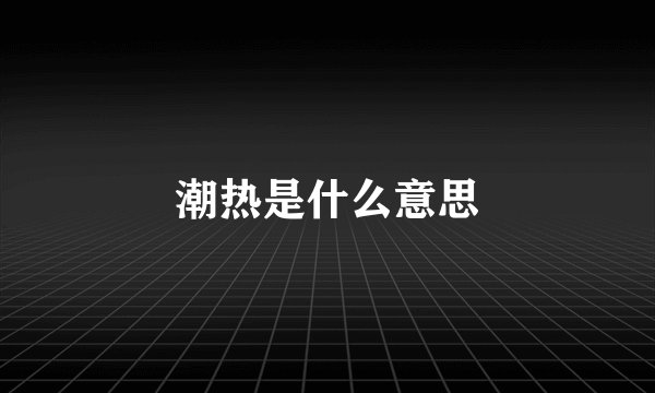 潮热是什么意思
