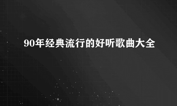 90年经典流行的好听歌曲大全