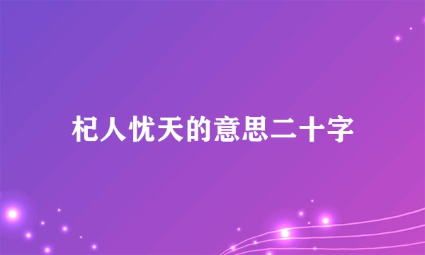 杞人忧天的意思二十字