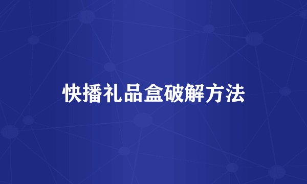 快播礼品盒破解方法