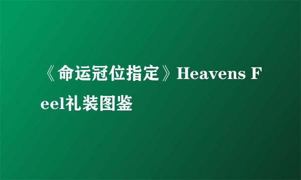 《命运冠位指定》Heavens Feel礼装图鉴