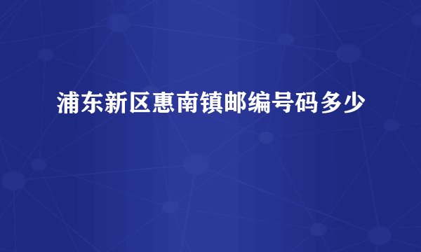 浦东新区惠南镇邮编号码多少