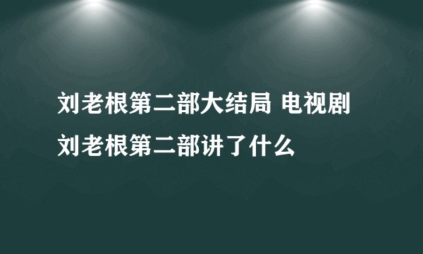 刘老根第二部大结局 电视剧刘老根第二部讲了什么