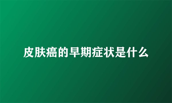 皮肤癌的早期症状是什么