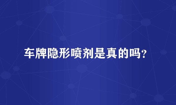 车牌隐形喷剂是真的吗？